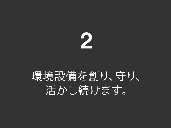 2.環境設備を創り、守り、活かし続けます