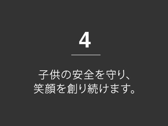 4.子供の安全を守り、笑顔を創り続けます。